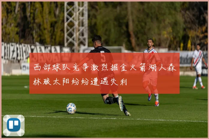 西部球队竞争激烈掘金火箭湖人森林狼太阳纷纷遭遇失利