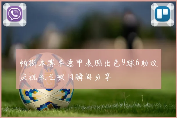 帕斯本赛季意甲表现出色9球6助攻庆祝米兰破门瞬间分享