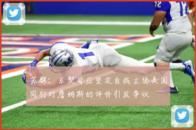 苏群：东契奇应坚定自我立场美国同行对詹姆斯的评价引发争议