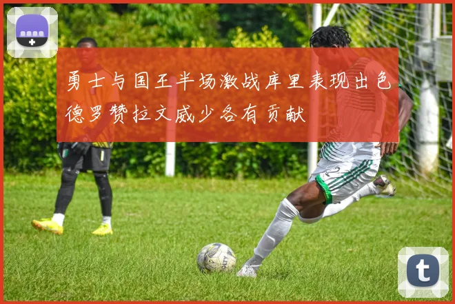 勇士与国王半场激战库里表现出色德罗赞拉文威少各有贡献