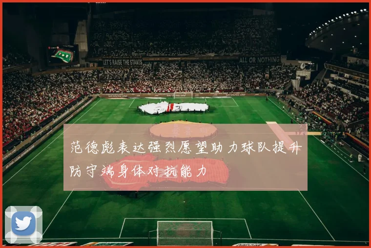 范德彪表达强烈愿望助力球队提升防守端身体对抗能力