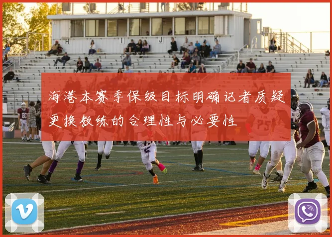 海港本赛季保级目标明确记者质疑更换教练的合理性与必要性