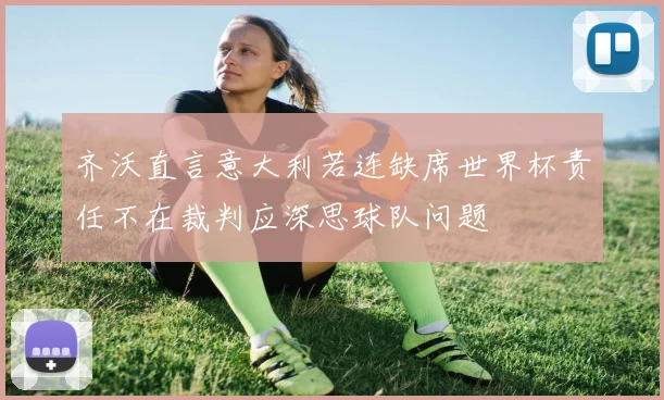 齐沃直言意大利若连缺席世界杯责任不在裁判应深思球队问题