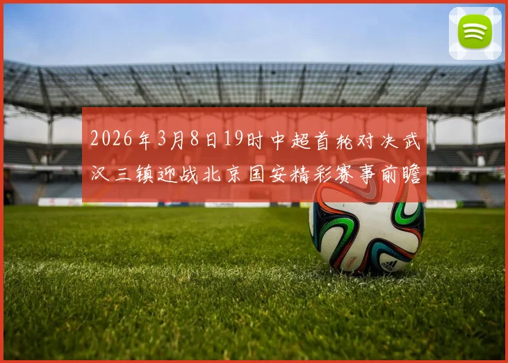 2026年3月8日19时中超首轮对决武汉三镇迎战北京国安精彩赛事前瞻