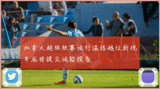 加拿大超级联赛试行温格越位新规年底将提交试验报告