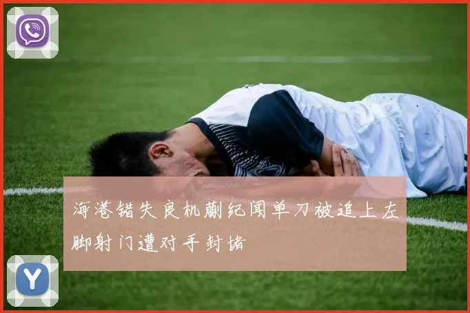 海港错失良机蒯纪闻单刀被追上左脚射门遭对手封堵