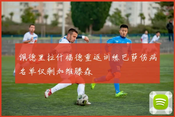 佩德里拉什福德重返训练巴萨伤病名单仅剩加维滕森
