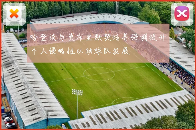 哈登谈与莫布里默契培养强调提升个人侵略性以助球队发展