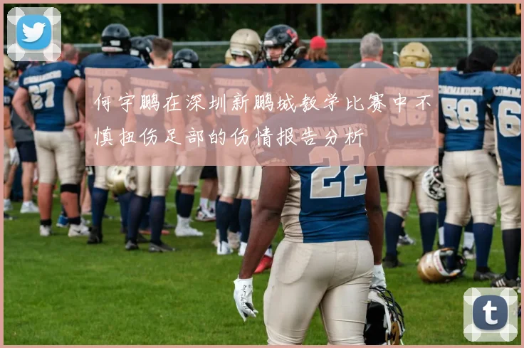 何宇鹏在深圳新鹏城教学比赛中不慎扭伤足部的伤情报告分析