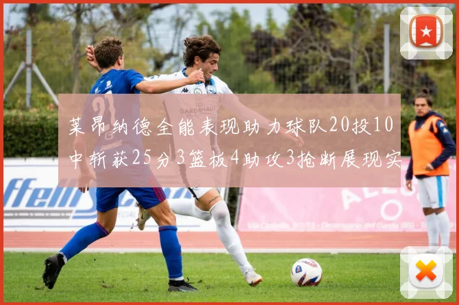 莱昂纳德全能表现助力球队20投10中斩获25分3篮板4助攻3抢断展现实力