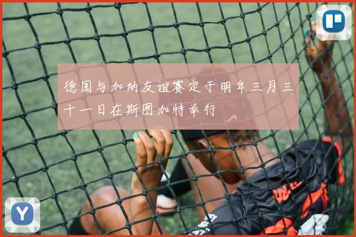 德国与加纳友谊赛定于明年三月三十一日在斯图加特举行