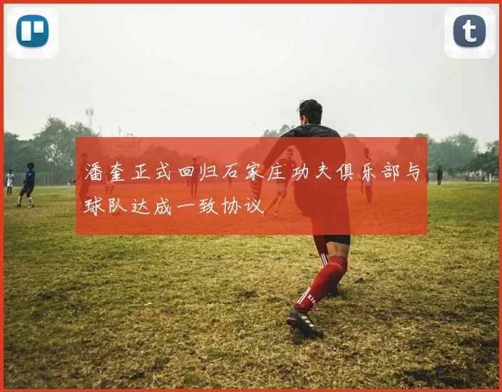 潘奎正式回归石家庄功夫俱乐部与球队达成一致协议