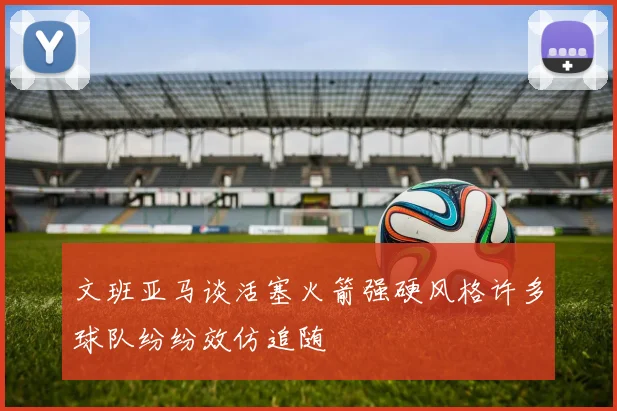 文班亚马谈活塞火箭强硬风格许多球队纷纷效仿追随