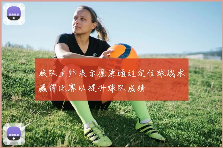 狼队主帅表示愿意通过定位球战术赢得比赛以提升球队成绩