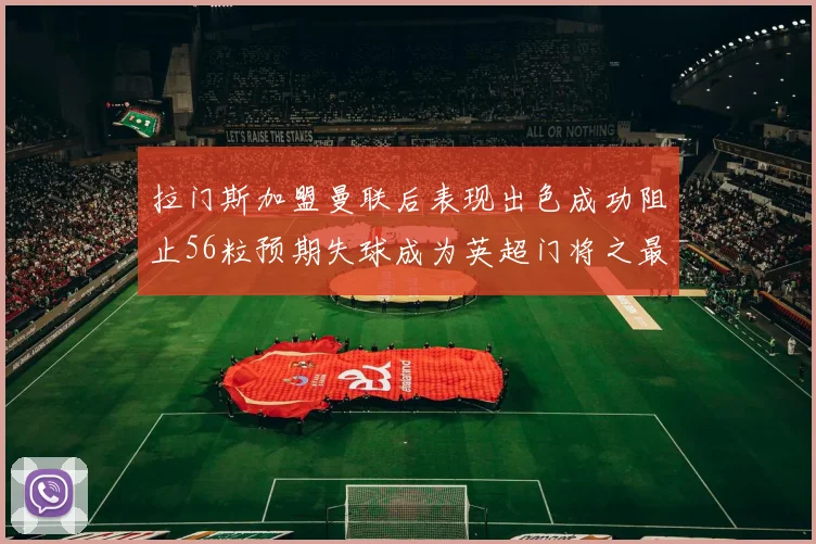 拉门斯加盟曼联后表现出色成功阻止56粒预期失球成为英超门将之最