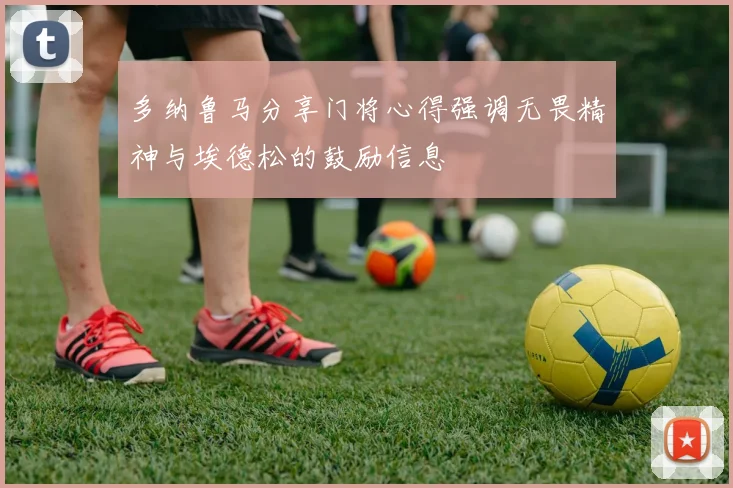多纳鲁马分享门将心得强调无畏精神与埃德松的鼓励信息