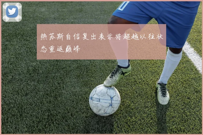 热苏斯自信复出表示将超越以往状态重返巅峰