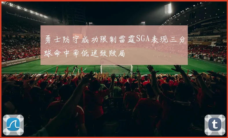 勇士防守成功限制雷霆SGA表现三分球命中率低迷致败局